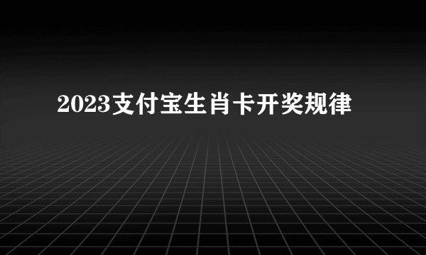 2023支付宝生肖卡开奖规律