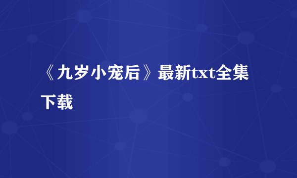 《九岁小宠后》最新txt全集下载