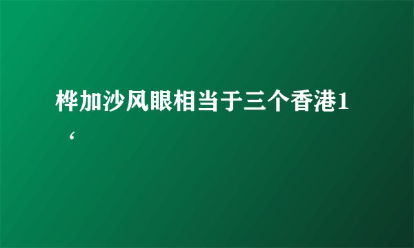 桦加沙风眼相当于三个香港1‘
