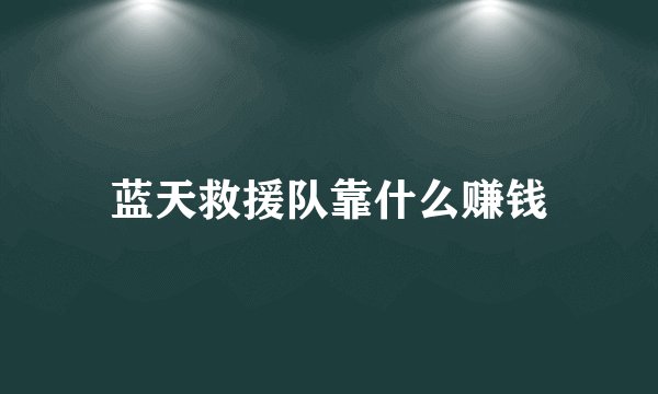 蓝天救援队靠什么赚钱