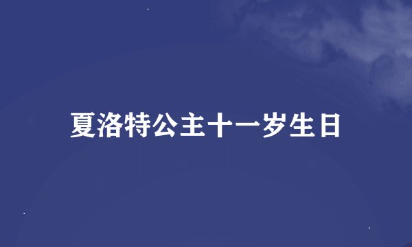 夏洛特公主十一岁生日