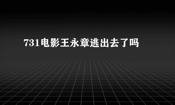 731电影王永章逃出去了吗