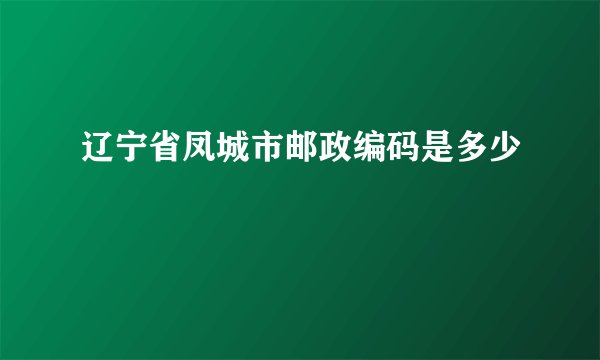辽宁省凤城市邮政编码是多少