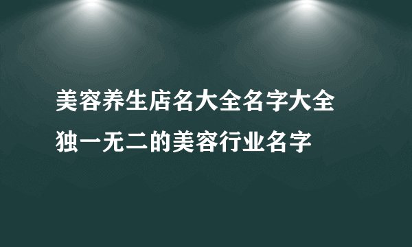 美容养生店名大全名字大全 独一无二的美容行业名字