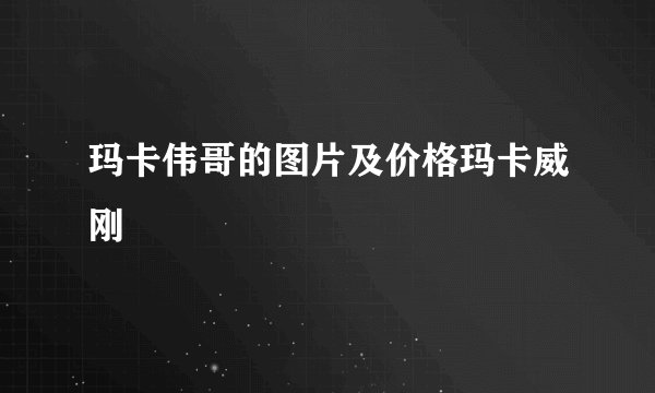 玛卡伟哥的图片及价格玛卡威刚