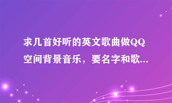 求几首好听的英文歌曲做QQ空间背景音乐，要名字和歌曲都好听的。