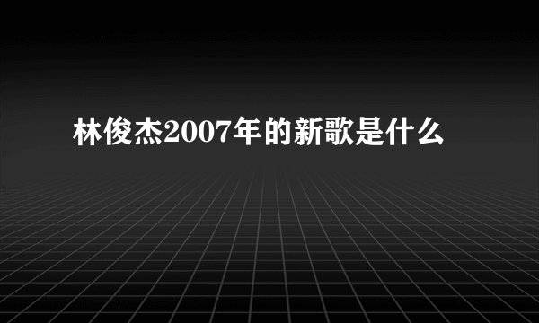 林俊杰2007年的新歌是什么