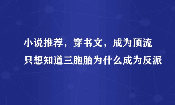 小说推荐，穿书文，成为顶流只想知道三胞胎为什么成为反派