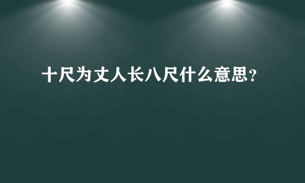 十尺为丈人长八尺什么意思？