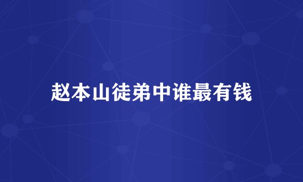 赵本山徒弟中谁最有钱