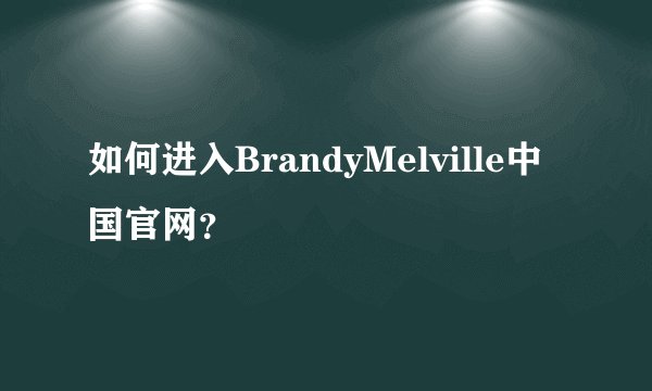 如何进入BrandyMelville中国官网？