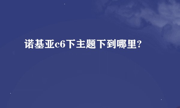 诺基亚c6下主题下到哪里?
