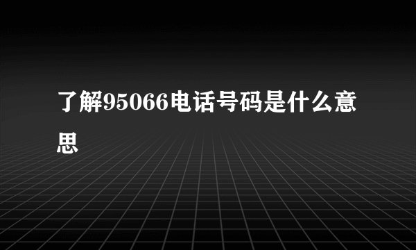 了解95066电话号码是什么意思