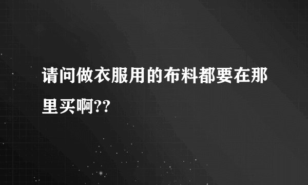 请问做衣服用的布料都要在那里买啊??