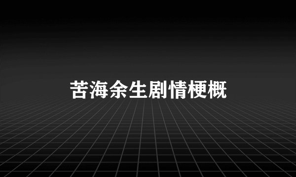 苦海余生剧情梗概