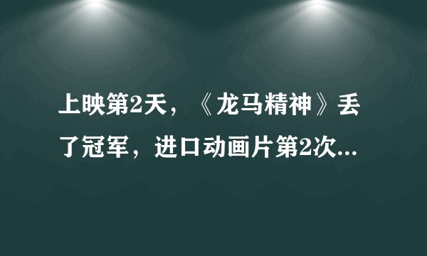 上映第2天，《龙马精神》丢了冠军，进口动画片第2次登顶票房冠军