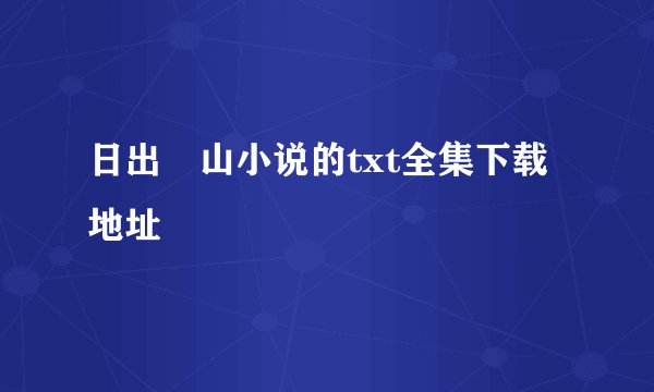 日出厓山小说的txt全集下载地址