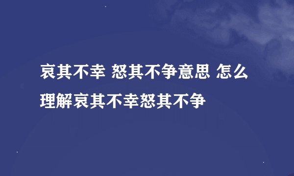 哀其不幸 怒其不争意思 怎么理解哀其不幸怒其不争