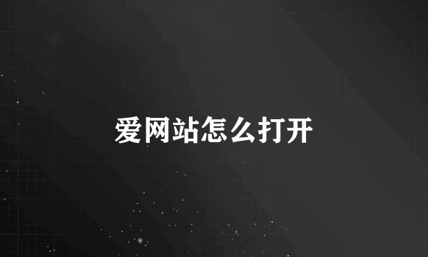 爱网站怎么打开