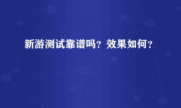 新游测试靠谱吗？效果如何？
