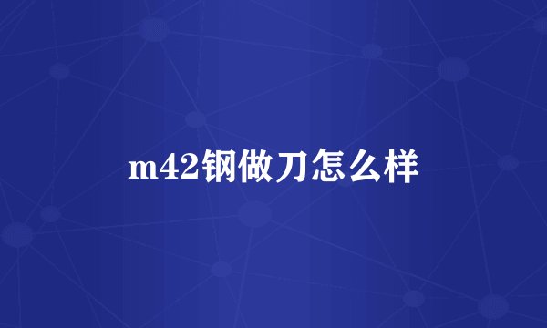 m42钢做刀怎么样
