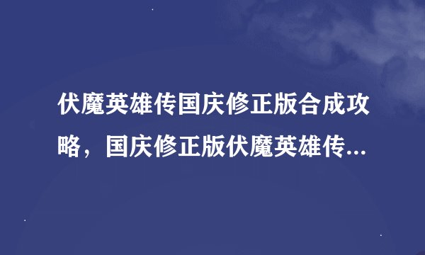 伏魔英雄传国庆修正版合成攻略，国庆修正版伏魔英雄传攻略大全