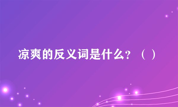 凉爽的反义词是什么？（）