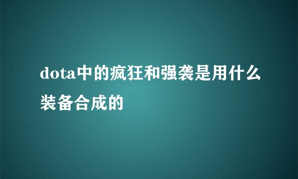 dota中的疯狂和强袭是用什么装备合成的