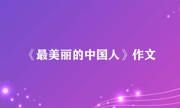 《最美丽的中国人》作文
