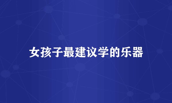 女孩子最建议学的乐器