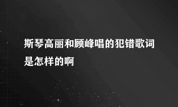 斯琴高丽和顾峰唱的犯错歌词是怎样的啊