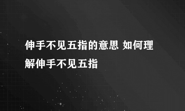 伸手不见五指的意思 如何理解伸手不见五指