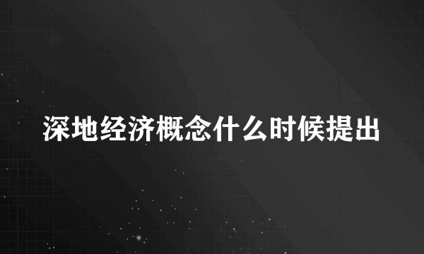 深地经济概念什么时候提出