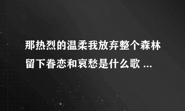 那热烈的温柔我放弃整个森林留下眷恋和哀愁是什么歌 温柔我放弃整个森林的歌曲名