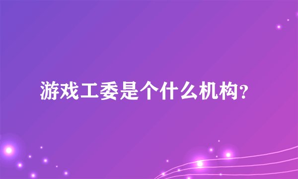 游戏工委是个什么机构？