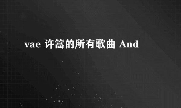 vae 许篙的所有歌曲 And