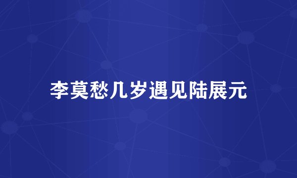 李莫愁几岁遇见陆展元