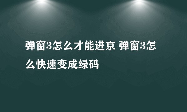 弹窗3怎么才能进京 弹窗3怎么快速变成绿码