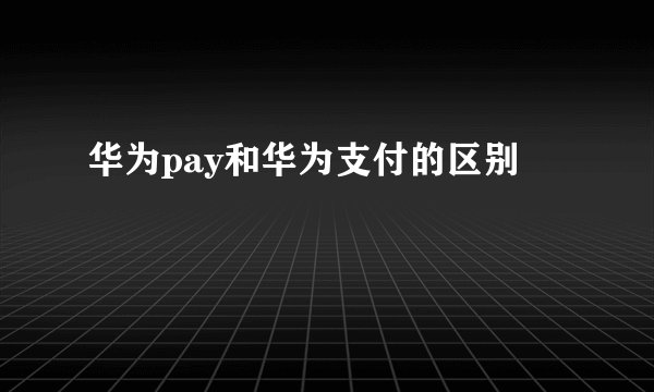 华为pay和华为支付的区别