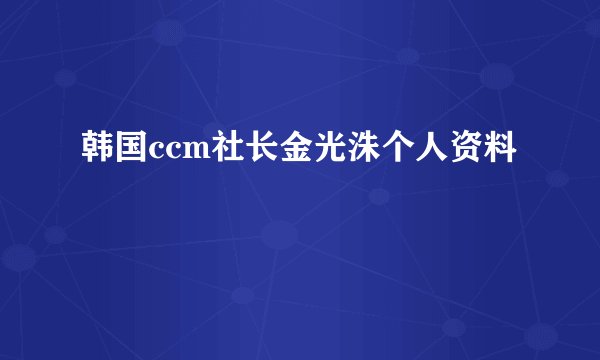 韩国ccm社长金光洙个人资料