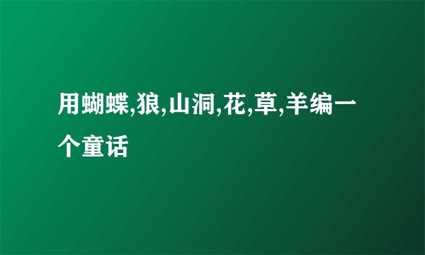 用蝴蝶,狼,山洞,花,草,羊编一个童话