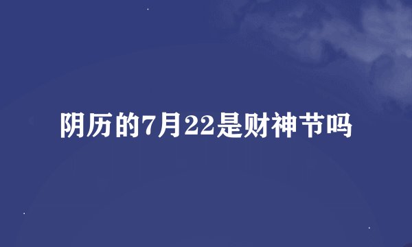 阴历的7月22是财神节吗