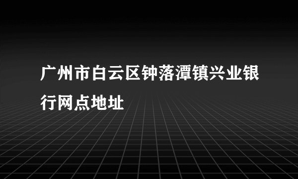 广州市白云区钟落潭镇兴业银行网点地址