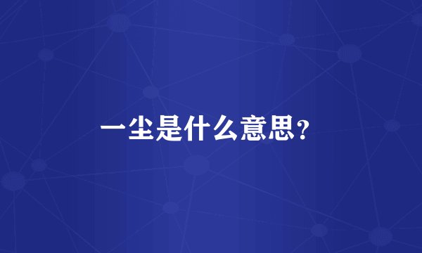 一尘是什么意思？