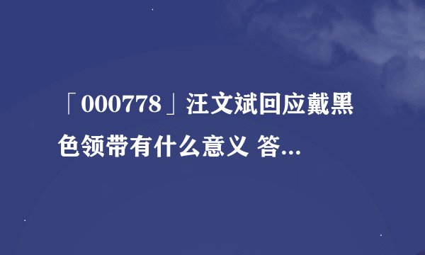 「000778」汪文斌回应戴黑色领带有什么意义 答案让人泪目