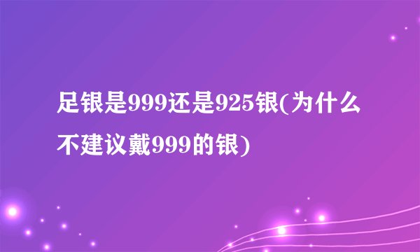 足银是999还是925银(为什么不建议戴999的银)