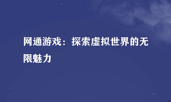 网通游戏：探索虚拟世界的无限魅力