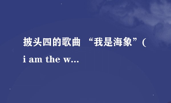 披头四的歌曲 “我是海象”( i am the walrus ) 的内容和意思?
