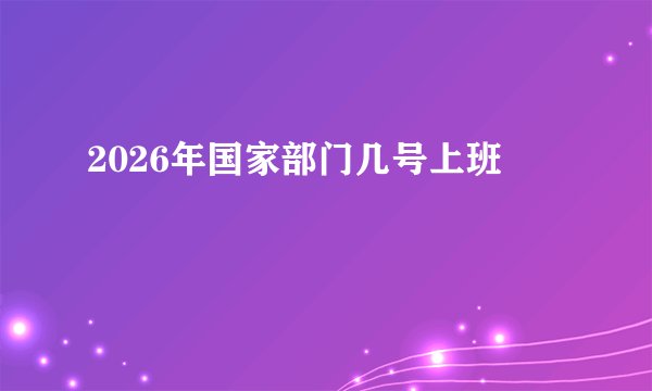 2026年国家部门几号上班