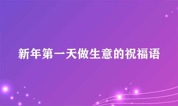 新年第一天做生意的祝福语